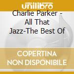 Charlie Parker - All That Jazz-The Best Of cd musicale di Charlie Parker