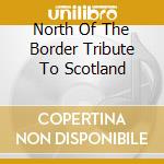 North Of The Border Tribute To Scotland cd
