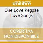 One Love Reggae Love Songs cd