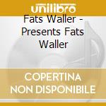 Fats Waller - Presents Fats Waller cd musicale di Fats Waller