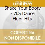 Shake Your Booty - 70S Dance Floor Hits cd musicale di Shake Your Booty