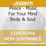 Peace - Music For Your Mind Body & Soul cd musicale di Peace