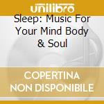 Sleep: Music For Your Mind Body & Soul cd musicale