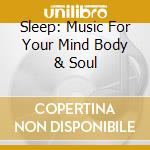 Sleep: Music For Your Mind Body & Soul cd