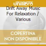 Drift Away Music For Relaxation / Various cd