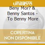 Beny Mor? & Benny Santos - To Benny More cd musicale di Beny Mor?  & Benny Santos