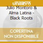 Julio Montoro & Alma Latina - Black Roots cd musicale di Julio Montoro & Alma Latina