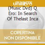 (Music Dvd) Q Ero: In Search Of Thelast Inca cd musicale