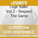 Legit Ballin' Vol.3 - Respect The Game cd musicale di Ballin Legit