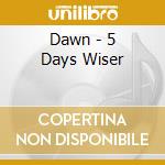 Dawn - 5 Days Wiser cd
