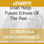 Uriah Heep - Future Echoes Of The Past - The Very Best Of Live (2 Cd) cd