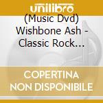 (Music Dvd) Wishbone Ash - Classic Rock Legends cd musicale di Ash Wishbone