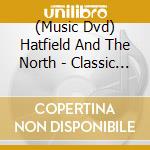 (Music Dvd) Hatfield And The North - Classic Rock Legends cd musicale di Hatfield and the north