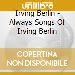 Irving Berlin - Always Songs Of Irving Berlin cd musicale di Irving Berlin