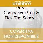 Great Composers Sing & Play The Songs They Wrote / Various cd musicale di Artisti Vari