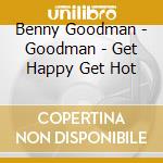 Benny Goodman - Goodman - Get Happy Get Hot cd