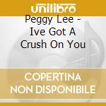 Peggy Lee - Ive Got A Crush On You cd musicale di Peggy Lee