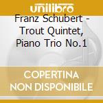 Franz Schubert - Trout Quintet, Piano Trio No.1 cd musicale di Franz Schubert