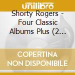 Shorty Rogers - Four Classic Albums Plus (2 Cd) cd musicale di Shorty Rogers