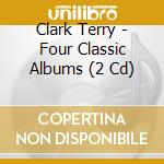 Clark Terry - Four Classic Albums (2 Cd) cd musicale di Clark Terry