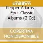 Pepper Adams - Four Classic Albums (2 Cd) cd musicale di Pepper Adams
