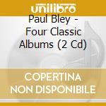 Paul Bley - Four Classic Albums (2 Cd) cd musicale di Bley, Paul