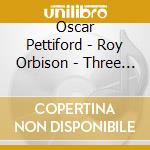 Oscar Pettiford - Roy Orbison - Three Classic Albums Plus (2 Cd) cd musicale di Oscar Pettiford