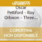 Oscar Pettiford - Roy Orbison - Three Classic Albums Plus (2 Cd) cd