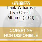 Hank Williams - Five Classic Albums (2 Cd) cd musicale di Hank Williams