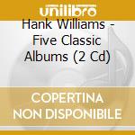 Hank Williams - Five Classic Albums (2 Cd) cd