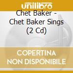 Chet Baker - Chet Baker Sings (2 Cd) cd musicale di Chet Baker