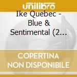 Ike Quebec - Blue & Sentimental (2 Cd) cd musicale di Ike Quebec