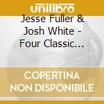 Jesse Fuller & Josh White - Four Classic Albums (2 Cd) cd musicale di Jesse Fuller & Josh White