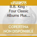 B.B. King - Four Classic Albums Plus Second Set (2 Cd) cd