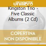 Kingston Trio - Five Classic Albums (2 Cd) cd