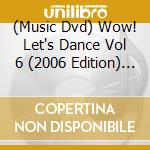 (Music Dvd) Wow! Let's Dance Vol 6 (2006 Edition) / Various cd musicale