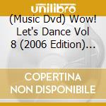 (Music Dvd) Wow! Let's Dance Vol 8 (2006 Edition) / Various cd musicale di Artisti Vari