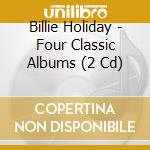 Billie Holiday - Four Classic Albums (2 Cd) cd musicale di Billie Holiday