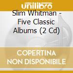Slim Whitman - Five Classic Albums (2 Cd) cd