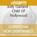 Judy Garland - Child Of Hollywood cd musicale di Judy Garland
