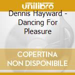 Dennis Hayward - Dancing For Pleasure cd musicale di Dennis Hayward