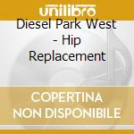 Diesel Park West - Hip Replacement cd musicale di Diesel Park West