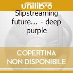 Slipstreaming future... - deep purple cd