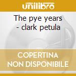 The pye years - clark petula cd musicale di Petula Clark