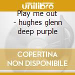 Play me out - hughes glenn deep purple cd