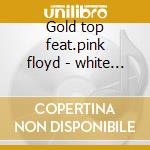 Gold top feat.pink floyd - white snowy cd musicale di Snowy White