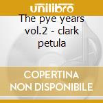 The pye years vol.2 - clark petula cd musicale di Petula Clark
