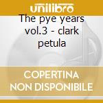 The pye years vol.3 - clark petula cd musicale di Petula Clark