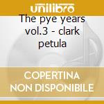 The pye years vol.3 - clark petula cd