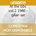 At the bbc vol.2 1980 - gillan ian cd musicale di Ian band Gillan